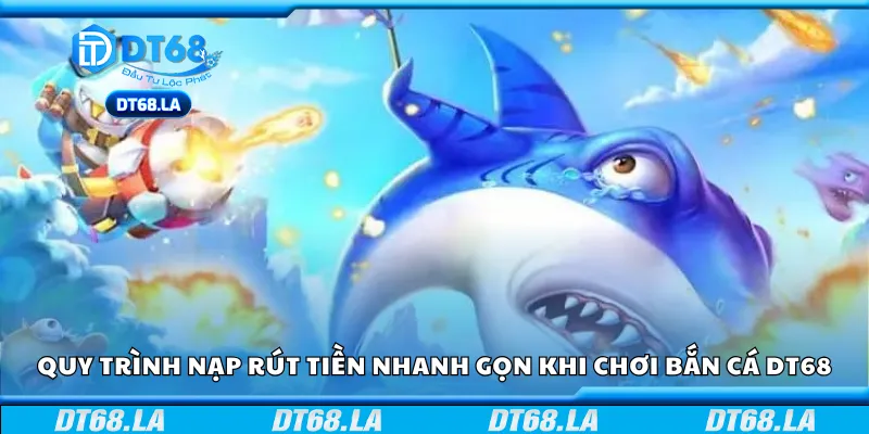 Quy trình nạp rút tiền nhanh gọn khi chơi bắn cá DT68