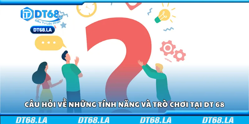 Câu hỏi về những tính năng và trò chơi tại DT 68